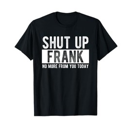 Shut Up Frank No More From You Today Funny Frank Name T-Shirt