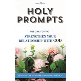 Holy Prompts: Transformative ChatGPT Prompts to Strengthen your Relationship with God. Books about Christian Life