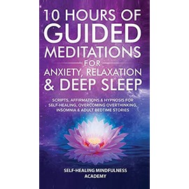 10 Hours Of Guided Meditations For Anxiety, Relaxation & Deep Sleep: Scripts, Affirmations & Hypnosis For Self-Healing, Overcoming Overthinking, Insomnia & Adult Bedtime Stories