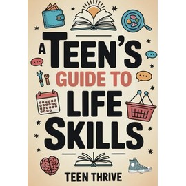 A Teen's Guide to Life Skills: A Teen’s Guide to money management, people skills, cooking, cleaning, and all the adulting stuff you need to know (Therapy and Mental Health Books For Teens)