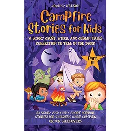 Campfire Stories for Kids Part III: 21 Scary and Funny Short Horror Stories for Children while Camping or for Sleepovers