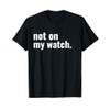 Not On My Watch T-Shirt