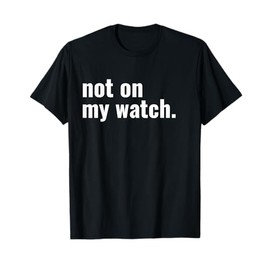 Not On My Watch T-Shirt