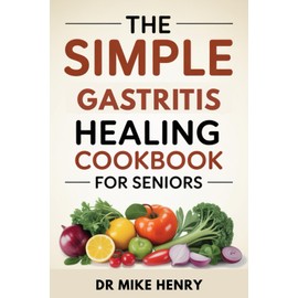 THE SIMPLE GASTRITIS HEALING COOKBOOK FOR SENIORS: Easy Recipes and Weekly Plans to Reduce Stomach Pain, Acid, and Inflammation