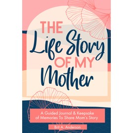 The Life Story Of My Mother: A Guided Journal & Keepsake of Memories To Share Mom's Story