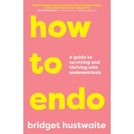 How to Endo: A guide to surviving and thriving with endometriosis