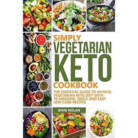 SIMPLY VEGETARIAN KETO COOKBOOK: The Essential Guide To Achieve Vegetarian Keto Diet With 70 Amazing, Quick And Easy Low Carb Recipes