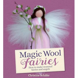 Magic Wool Fairies: How to Make Seasonal Fairies and Angels