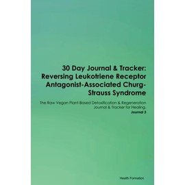 30 Day Journal & Tracker: Reversing Leukotriene Receptor Antagonist-Associated Churg-Strauss Syndrome The Raw Vegan Plant-Based Detoxification & Regeneration Journal & Tracker for Healing. Journal 3