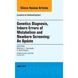 Genetics Diagnosis, Inborn Errors of Metabolism and Newborn Screening: An Update, An Issue of Clinics in Perinatology, 1e