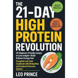 The 21-Day High Protein Revolution: 101 Beginner-Friendly Recipes to Lose Weight, Build Muscle & Boost Energy Fast: Complete Low-Carb Cookbook with 60-Day Meal Plan and Foolproof Success System