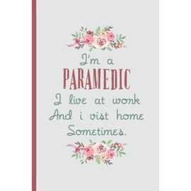 I'm a Paramedic I Live At Work – Notebook & Journal: Funny Paramedic Gifts for Women Great Ideas for Paramedics Graduation Appreciation Thank Gag Gifts for Women Men Dad Mom Emergency school