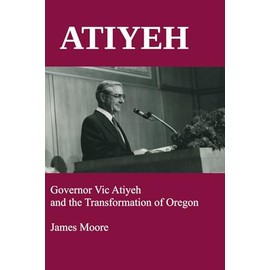 ATIYEH: Governor Vic Atiyeh and the Transformation of Oregon