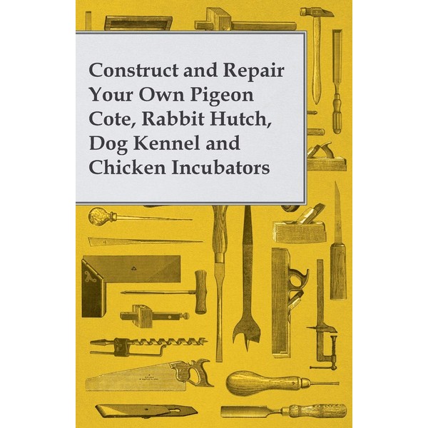 Construct and Repair Your Own Pigeon Cote, Rabbit Hutch, Dog