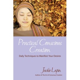 Practical Conscious Creation: Daily Techniques to Manifest Your Desires