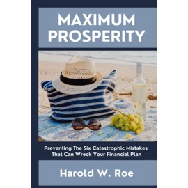 Maximum Prosperity: Preventing The Six Catastrophic Mistakes That Can Wreck Your Financial Plan