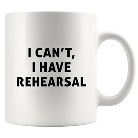 I Cant I Have Rehearsal Actor Gifts Stage Actors Actress Mugs Theater Artists Performers For Friends Sarcastic Funny Novelty Drinkware Ceramic Mug 11 oz White