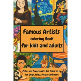 Famous Artists Coloring Book for Kids and Adults: Color and Create with Art Inspired by Van Gogh, Frida, Picasso and More