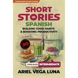 Short Stories in Spanish for Intermediate Learners - How to Build Good Habits and Boost Productivity: 20 Engaging Tales with Themed Vocabulary for Contextual Learning