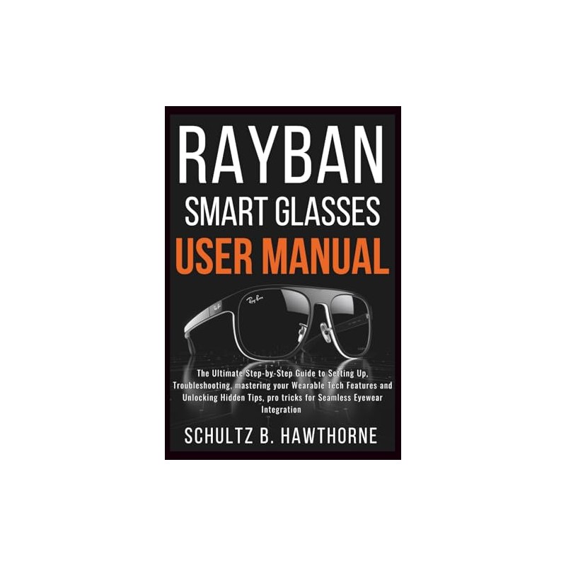 RAYBAN SMART GLASSES USER MANUAL: An Ultimate Guide to Setting