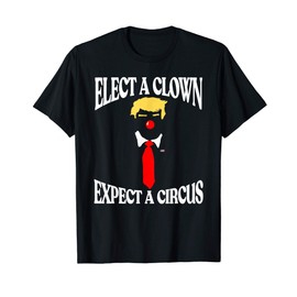 Elect a Clown, Expect a Circus Funny Anti-Trump Graphic T-Shirt