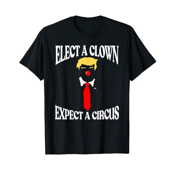 Elect a Clown, Expect a Circus Funny Anti-Trump Graphic T-Shirt