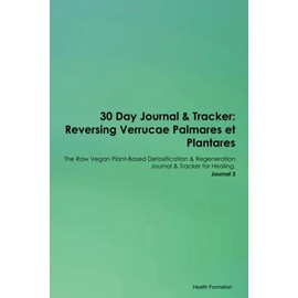 30 Day Journal & Tracker: Reversing Verrucae Palmares et Plantares The Raw Vegan Plant-Based Detoxification & Regeneration Journal & Tracker for Healing. Journal 3