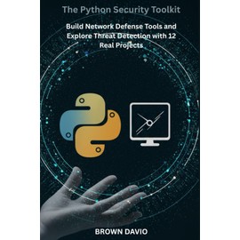 The Python Security Toolkit: Build Network Defense Tools and Explore Threat Detection with 12 Real Projects
