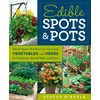 Edible Spots and Pots: Small-Space Gardens for Growing Vegetables and