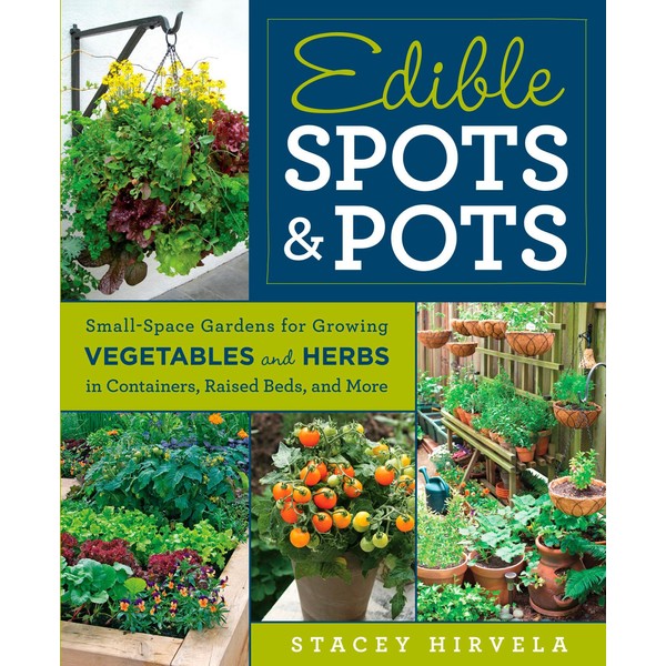 Edible Spots and Pots: Small-Space Gardens for Growing Vegetables and