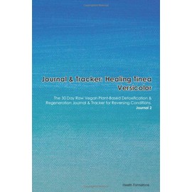 Journal & Tracker: Healing Tinea Versicolor: The 30 Day Raw Vegan Plant-Based Detoxification & Regeneration Journal & Tracker for Reversing Conditions. Journal 2
