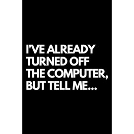 I've Already Turned Off the Computer, But Tell Me...: A Funny Gift Notebook for Co-workers, Friends, Bosses, and Family – Perfect Gag Journal for Work, Secret Santa, or White Elephant Gifts Exchange!