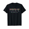 Dermatology Is Part Of My Existence Dermatologist T-Shirt