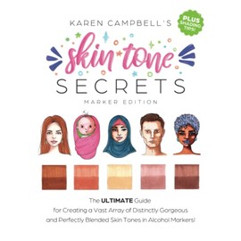 Skin Tone Secrets: The ULTIMATE Guide for Creating a Vast Array of Distinctly Gorgeous and Perfectly Blended Skin Tones in Alcohol Markers!