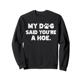 My Dog Said You're A Hoe Sweatshirt