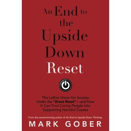 An End to the Upside Down Reset: The Leftist Vision for Society Under the “Great Reset”—and How It Can Fool Caring People into Supporting Harmful Causes