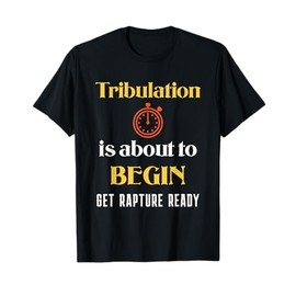 Tribulation is About to Begin, Get Rapture Ready Christian T-Shirt