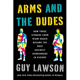 Arms and the Dudes: How Three Stoners from Miami Beach Became the Most Unlikely Gunrunners in History