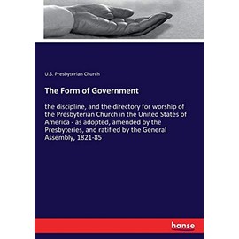 The Form of Government: the discipline, and the directory for worship of the Presbyterian Church in the United States of America - as adopted, amended by the Presbyteries, and ratified by the General Assembly, 1821-85