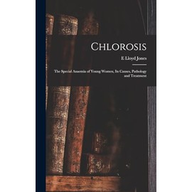 Chlorosis: The Special Anaemia of Young Women, its Causes, Pathology and Treatment