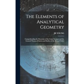 The Elements of Analytical Geometry; Comprehending the Doctorine of the Conic Sections and the General Theory of Curves and Surfces of the Second Order