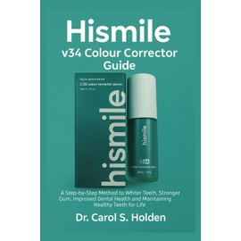 Hismile v34 Colour Corrector Guide: A Step-by-Step Method to Whiter Teeth, Stronger Gum, Improved Dental Health and Maintaining Healthy Teeth for Life