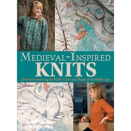Medieval-Inspired Knits: 20 Projects Featuring the Motifs, Colors, and Shapes of the Middle Ages