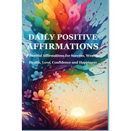 Daily Positive Affirmations: Powerful Affirmations for Success, Wealth, Health, Love, Confidence, and Happiness