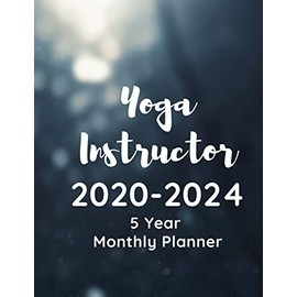 Yoga Instructor 2020-2024 5 Year Monthly Planner: A Planner And Calendar For Yoga Studio Owners, Yoga Instruction Professionals And Yoga School Managers