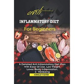 Anti Inflammatory Diet: A Detailed Anti-Inflammatory Diet Plan With Ease Of Use, Low Weight, Lower Body Inflammation And Wellbeing