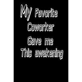 My Favorite Coworker Gave me this awakening: Funny Lined Notebook, Unique Journal, Sarcastic Diary, Appreciation Gift