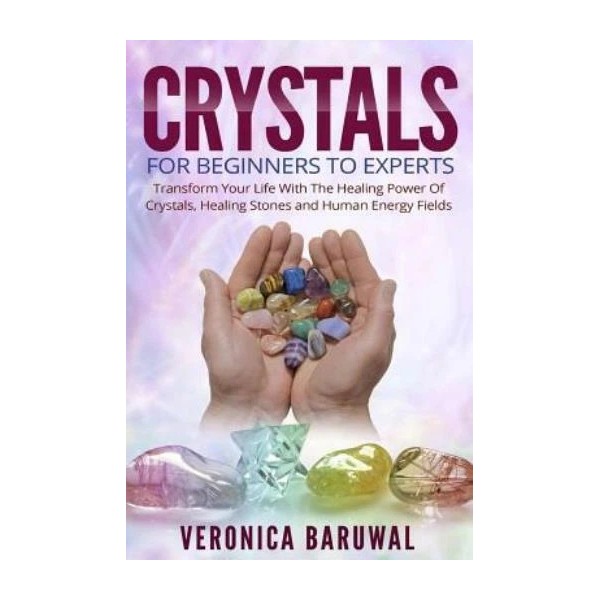 Crystals: For Beginners To Experts - Transform Your Life With