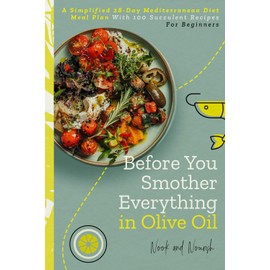 Before You Smother Everything In Olive Oil: A Simplified 28-Day Mediterranean Diet Meal Plan With 100 Succulent Recipes For Beginners