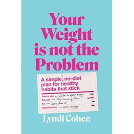 Your Weight Is Not the Problem: A simple, no-diet plan for healthy habits that stick